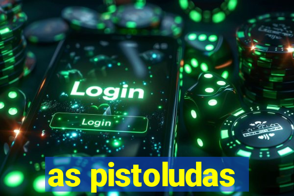 as pistoludas